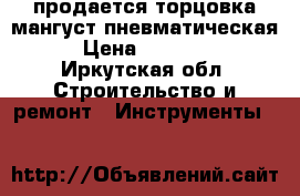 продается торцовка-мангуст пневматическая › Цена ­ 50 000 - Иркутская обл. Строительство и ремонт » Инструменты   